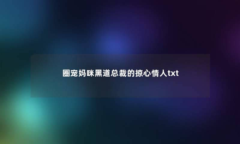 圈宠妈咪黑道总裁的掠心情人txt