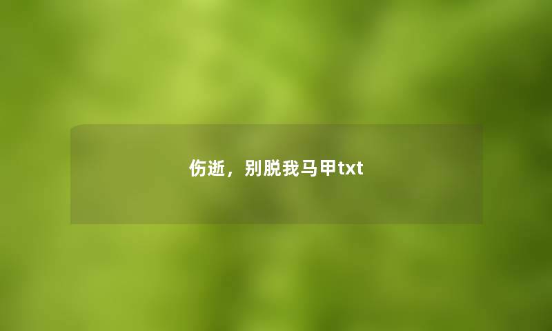 伤逝，别脱我马甲txt