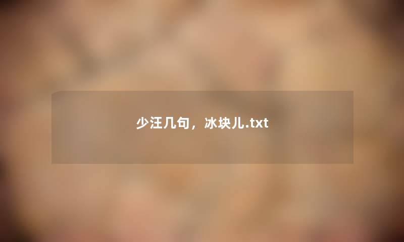 少汪几句，冰块儿.txt