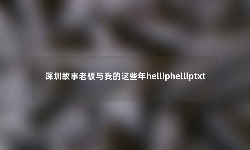 深圳故事老板与我的这些年helliphelliptxt