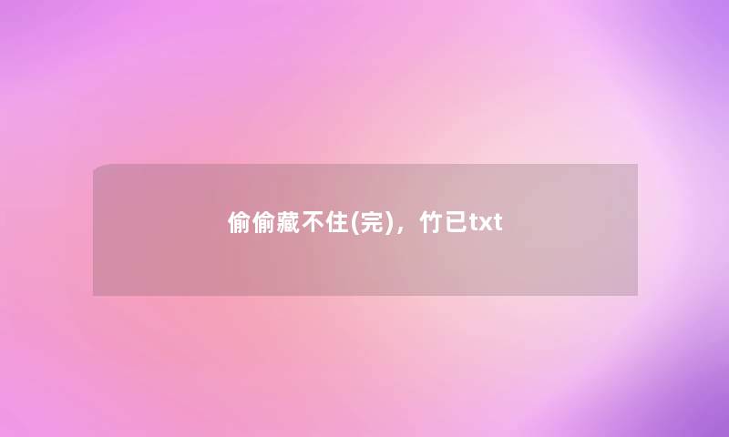 偷偷藏不住(完)，竹已txt