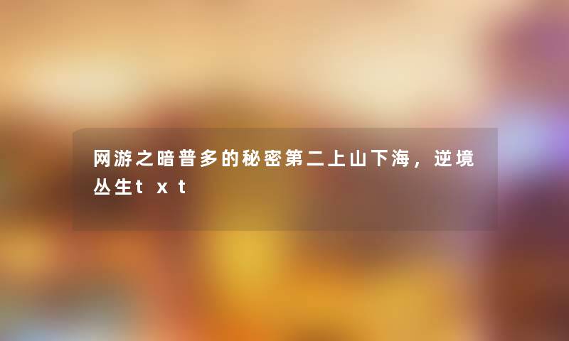 网游之暗普多的秘密第二上山下海，逆境丛生txt