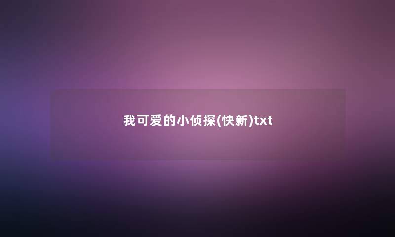 我可爱的小侦探(快新)txt