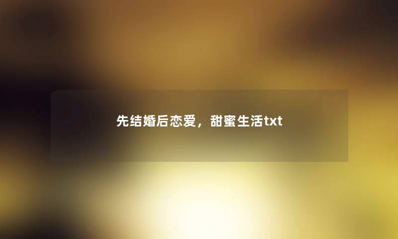 先结婚后恋爱，甜蜜生活txt