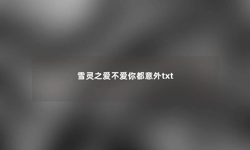 雪灵之爱不爱你都意外txt