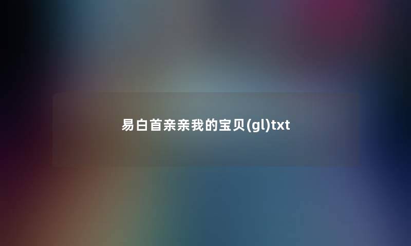 易白首亲亲我的宝贝(gl)txt