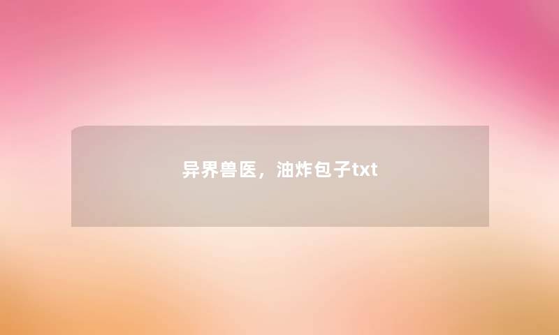 异界兽医，油炸包子txt