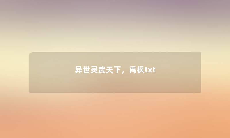 异世灵武天下，禹枫txt