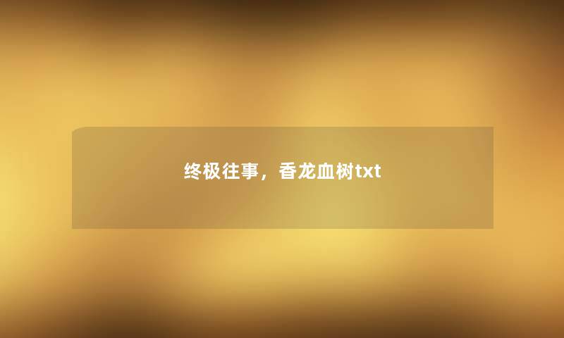 终极往事，香龙血树txt