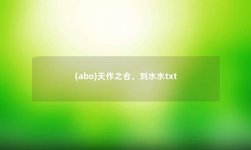 (abo)天作之合，刘水水txt