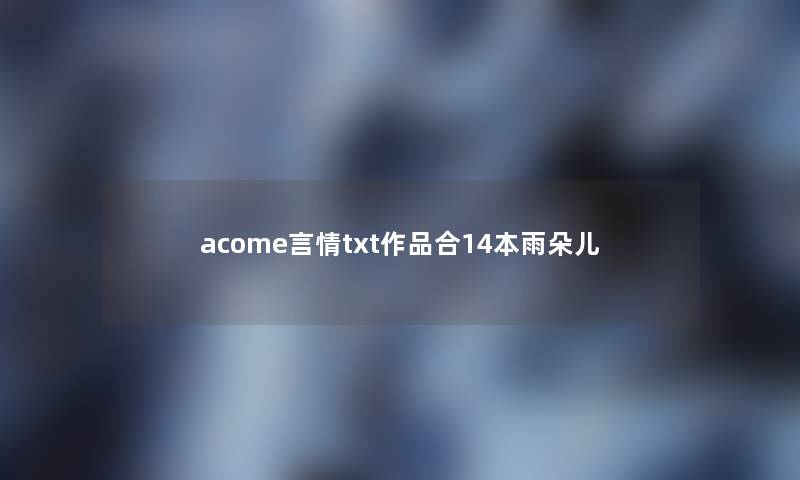 acome言情txt作品合14本雨朵儿