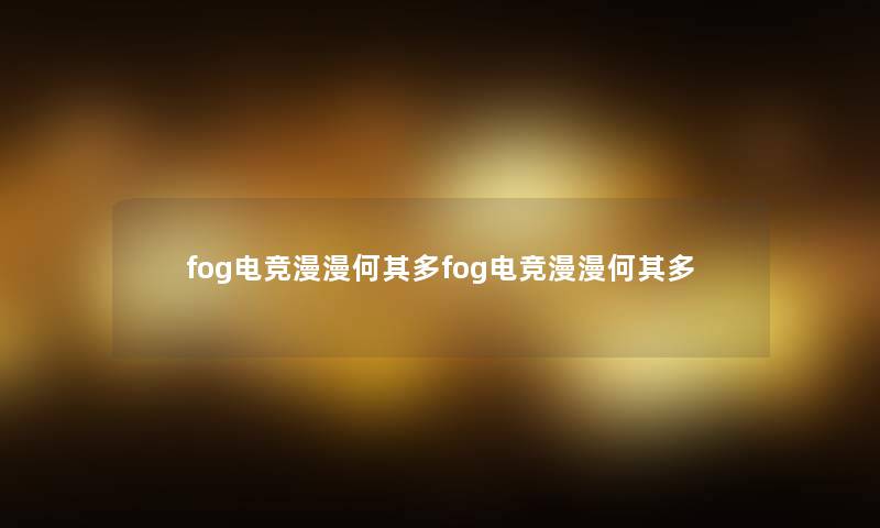 fog电竞漫漫何其多fog电竞漫漫何其多