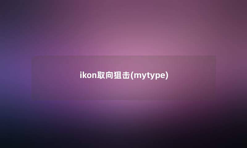 ikon取向狙击(mytype)