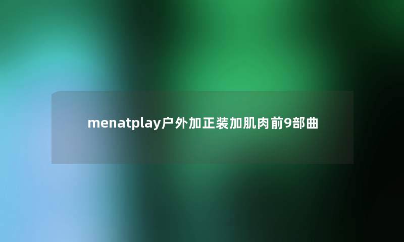 menatplay户外加正装加肌肉前9部曲