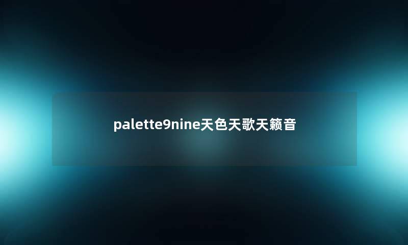 palette9nine天色天歌天籁音