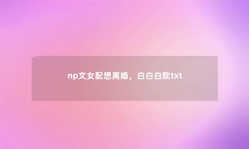 np文女配想离婚，白白白欧txt