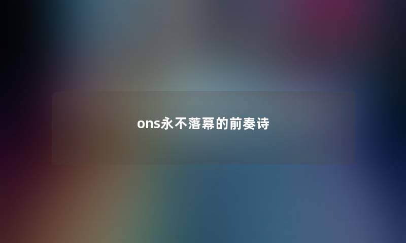 ons永不落幕的前奏诗