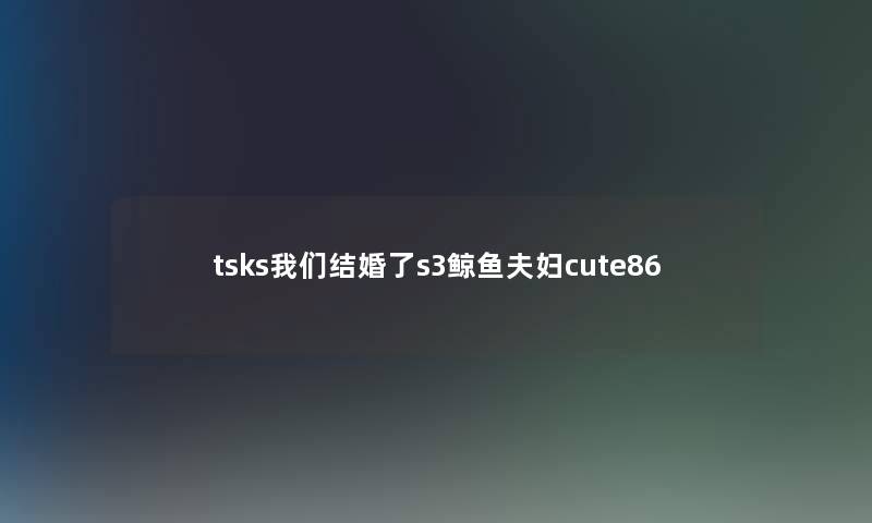 tsks我们结婚了s3鲸鱼夫妇cute86