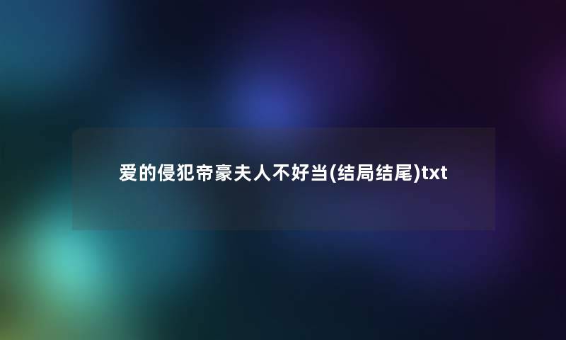 爱的侵犯帝豪夫人不好当(结局结尾)txt