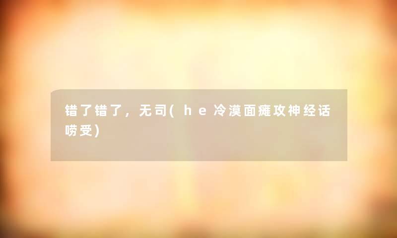 错了错了，无司(he冷漠面瘫攻神经话唠受)