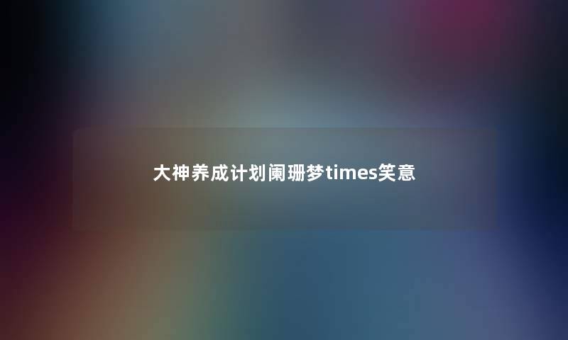 大神养成计划阑珊梦times笑意