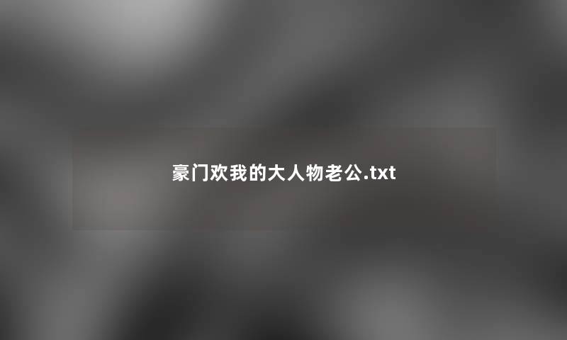 豪门欢我的大人物老公.txt