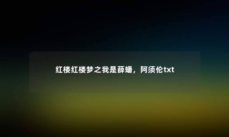 红楼红楼梦之我是薛蟠，阿须伦txt