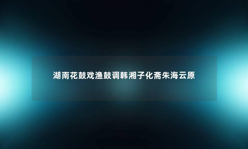 湖南花鼓戏渔鼓调韩湘子化斋朱海云原