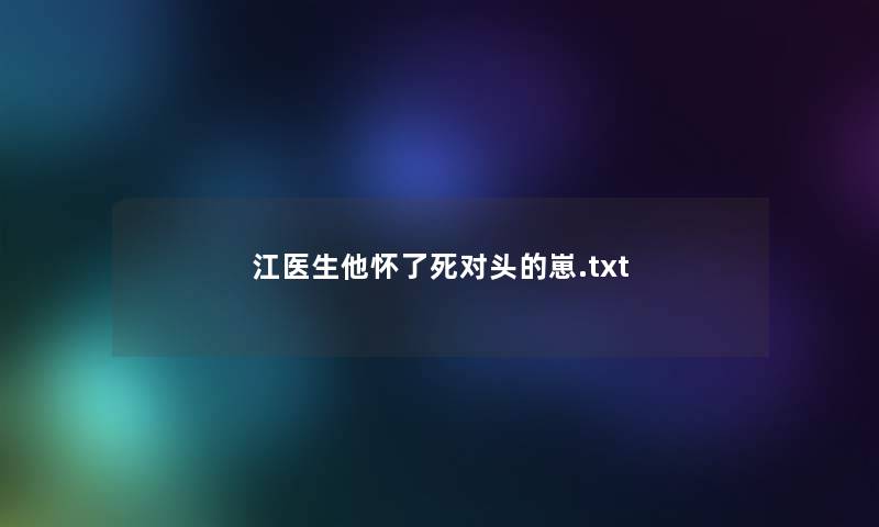 江医生他怀了死对头的崽.txt