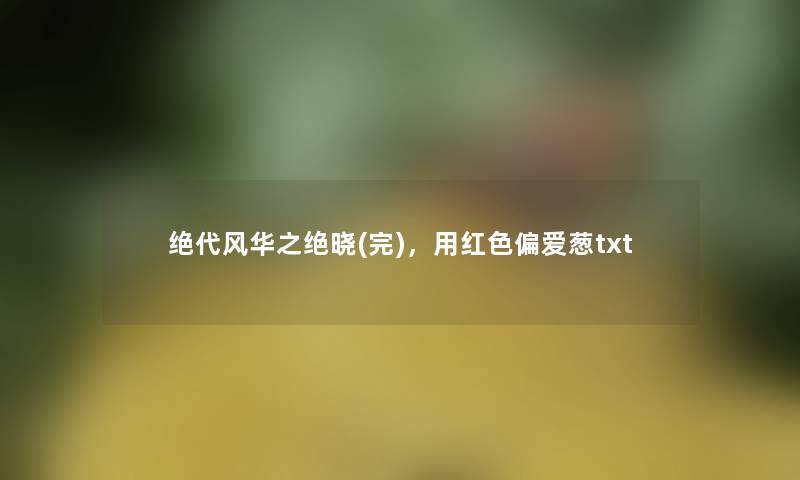 绝代风华之绝晓(完)，用红色偏爱葱txt