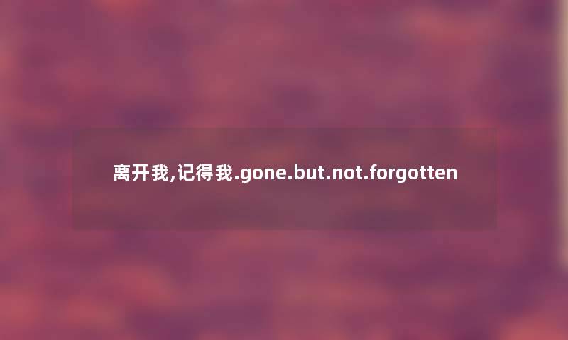 离开我,记得我.gone.but.not.forgotten