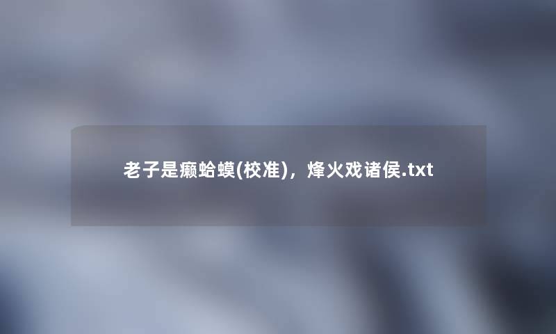 老子是癞蛤蟆(校准)，烽火戏诸侯.txt