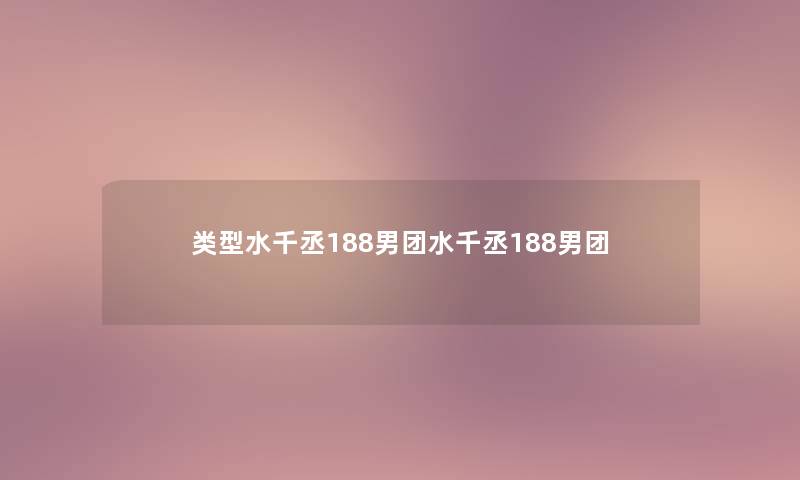 类型水千丞188男团水千丞188男团