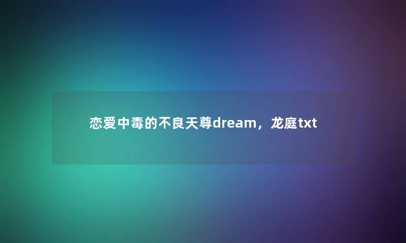 恋爱中毒的不良天尊dream，龙庭txt