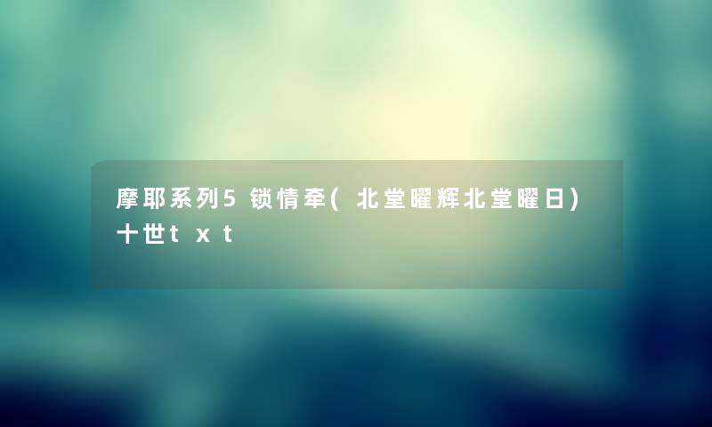 摩耶系列5锁情牵(北堂曜辉北堂曜日)十世txt