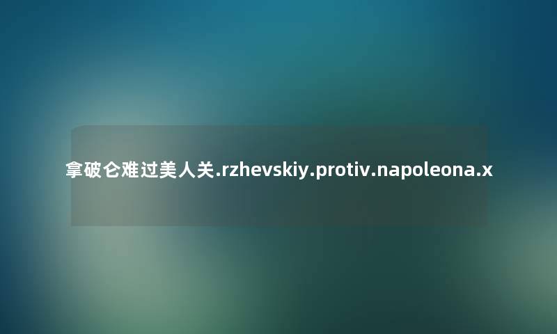 拿破仑难过美人关.rzhevskiy.protiv.napoleona.x