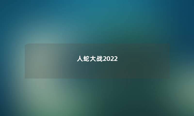 人蛇大战2022