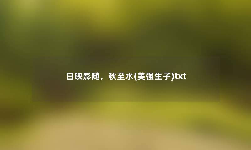 日映影随，秋至水(美强生子)txt