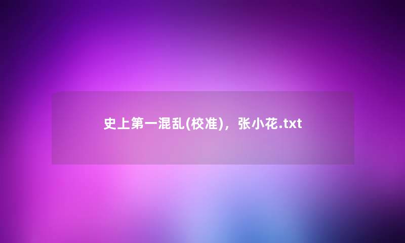 史上第一混乱(校准)，张小花.txt