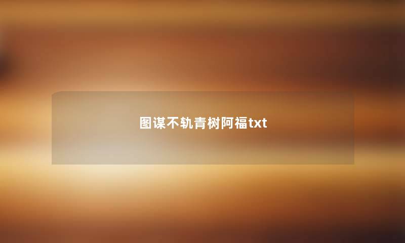 图谋不轨青树阿福txt