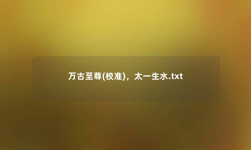 万古至尊(校准)，太一生水.txt