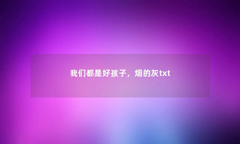 我们都是好孩子，烟的灰txt