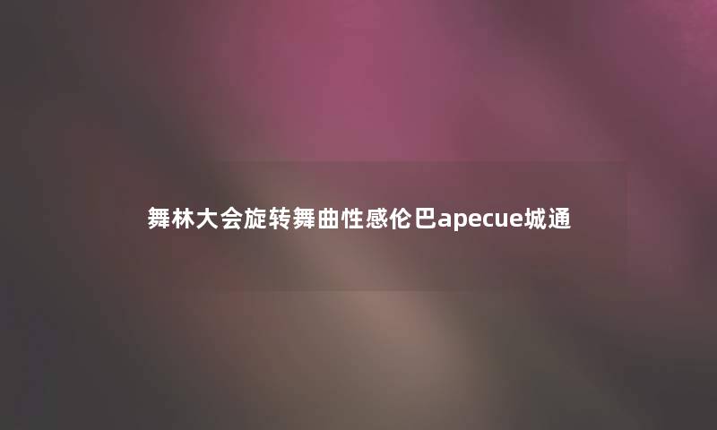 舞林大会旋转舞曲性感伦巴apecue城通