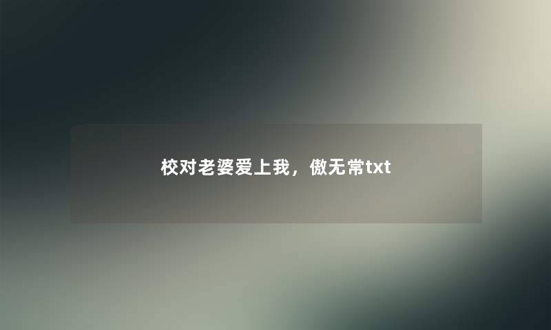 校对老婆爱上我，傲无常txt