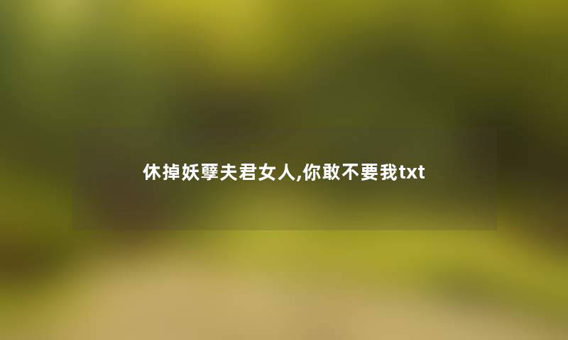 休掉妖孽夫君女人,你敢不要我txt