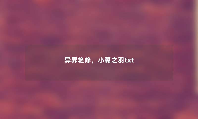 异界艳修，小翼之羽txt