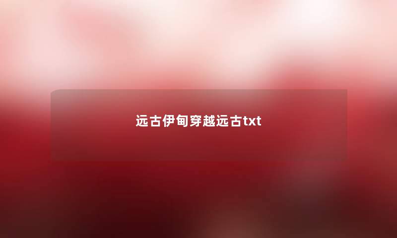 远古伊甸穿越远古txt