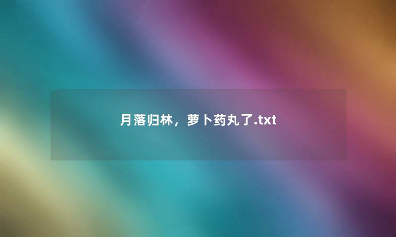 月落归林，萝卜药丸了.txt