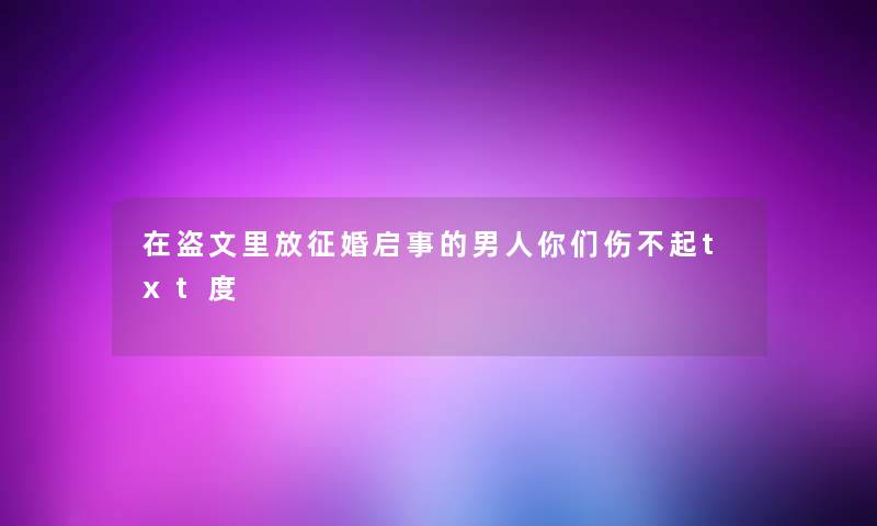 在盗文里放征婚启事的男人你们伤不起txt度