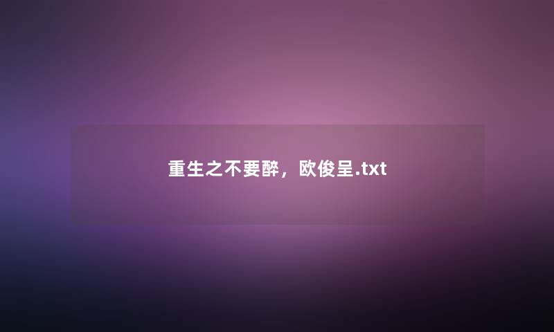 重生之不要醉，欧俊呈.txt